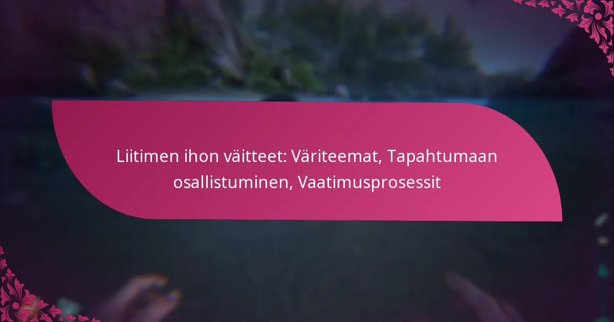 Liitimen ihon väitteet: Väriteemat, Tapahtumaan osallistuminen, Vaatimusprosessit