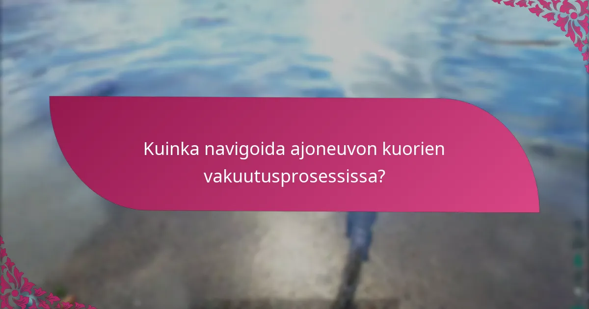 Kuinka navigoida ajoneuvon kuorien vakuutusprosessissa?