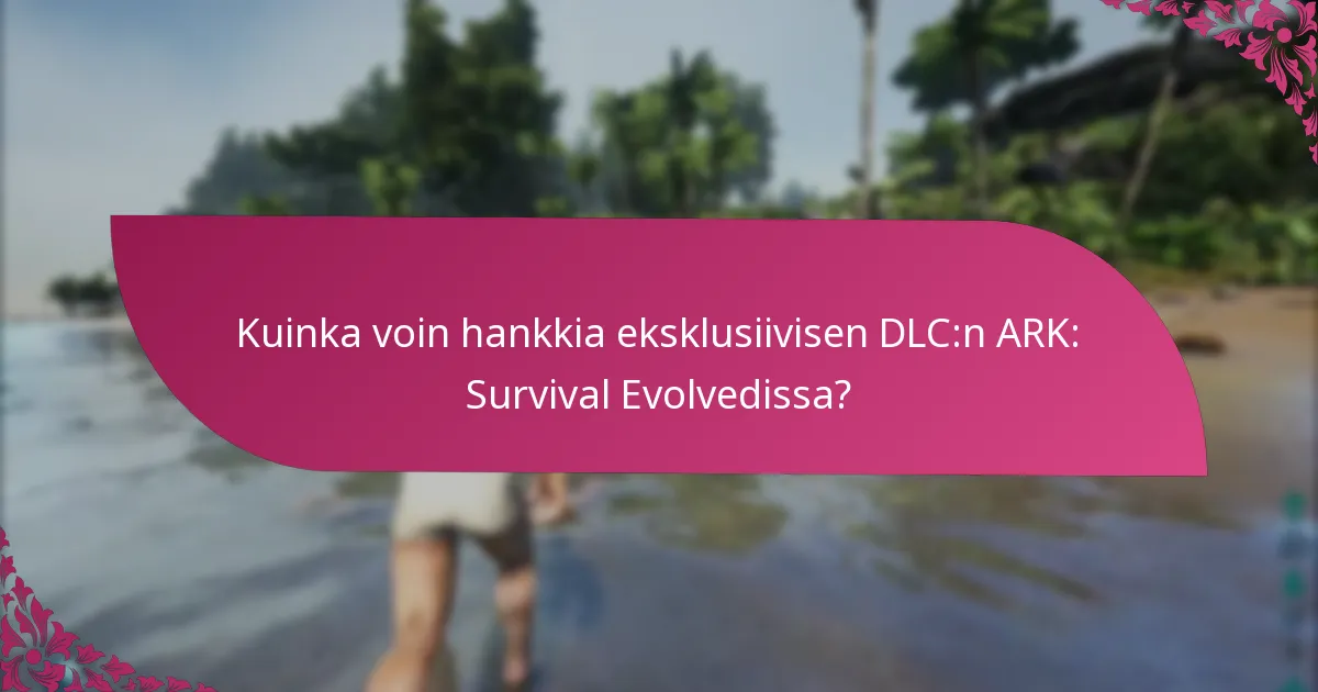 Kuinka voin hankkia eksklusiivisen DLC:n ARK: Survival Evolvedissa?