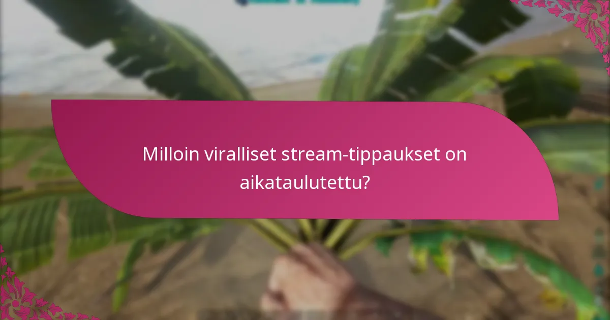 Milloin viralliset stream-tippaukset on aikataulutettu?