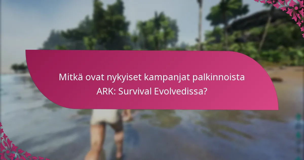 Mitkä ovat nykyiset kampanjat palkinnoista ARK: Survival Evolvedissa?